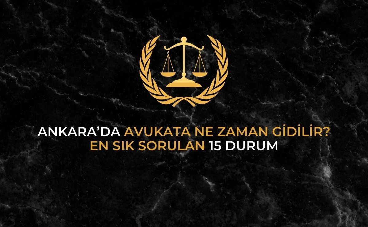 Ankara'da Avukata ne zaman gidilir en sık sorun 15 durum